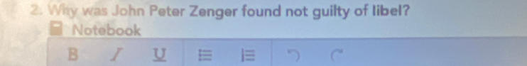 Why was John Peter Zenger found not guilty of libel? 
Notebook 
B I U