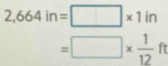 2,664in=□ * 1in
=□ *  1/12 ft
