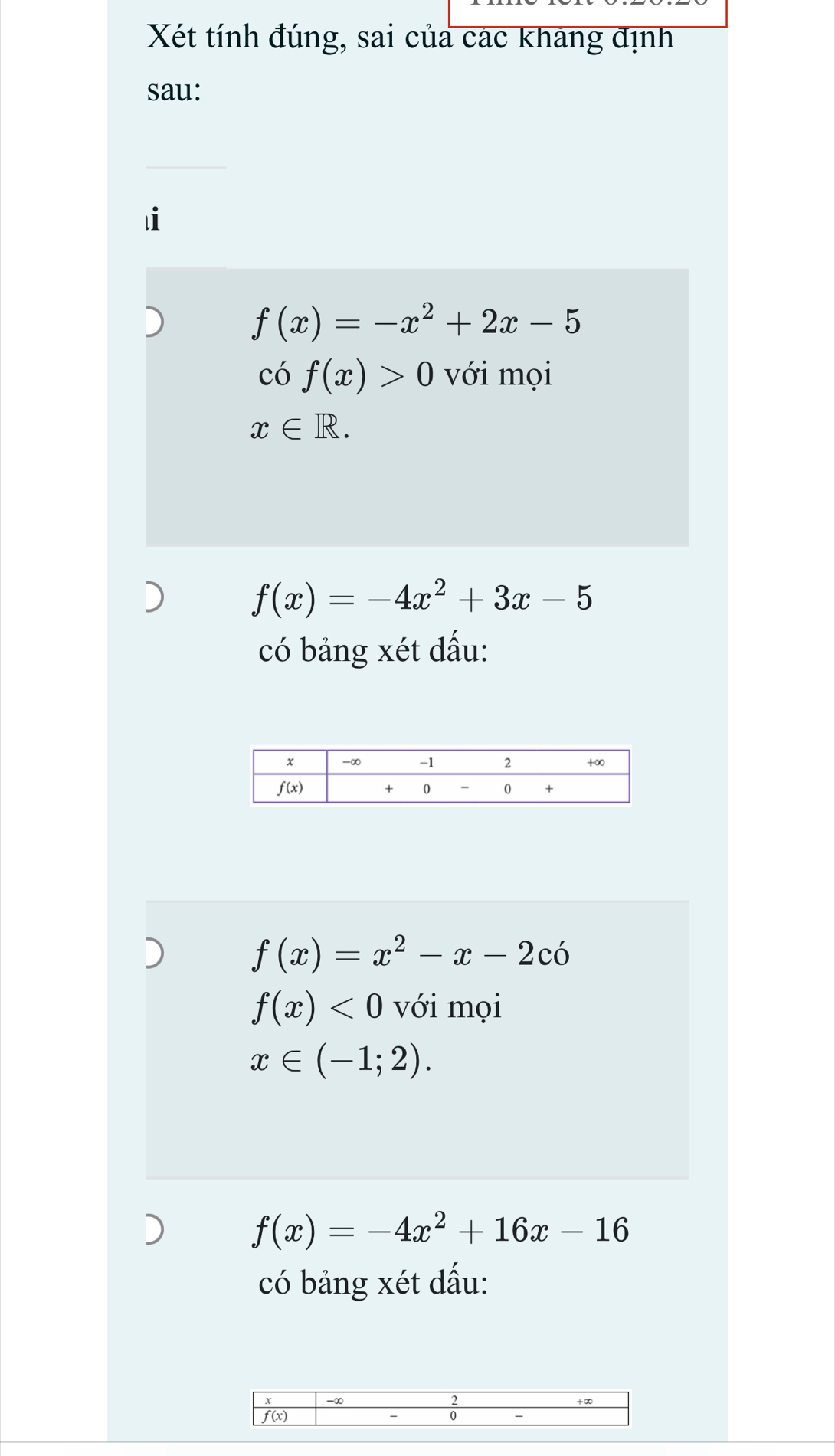 Xét tính đúng, sai của các khảng định
sau:
f(x)=-x^2+2x-5
có f(x)>0 với mọi
x∈ R.
f(x)=-4x^2+3x-5
có bảng xét dấu:
f(x)=x^2-x-2cdot 0
f(x)<0</tex> với mọi
x∈ (-1;2).
f(x)=-4x^2+16x-16
có bảng xét dấu: