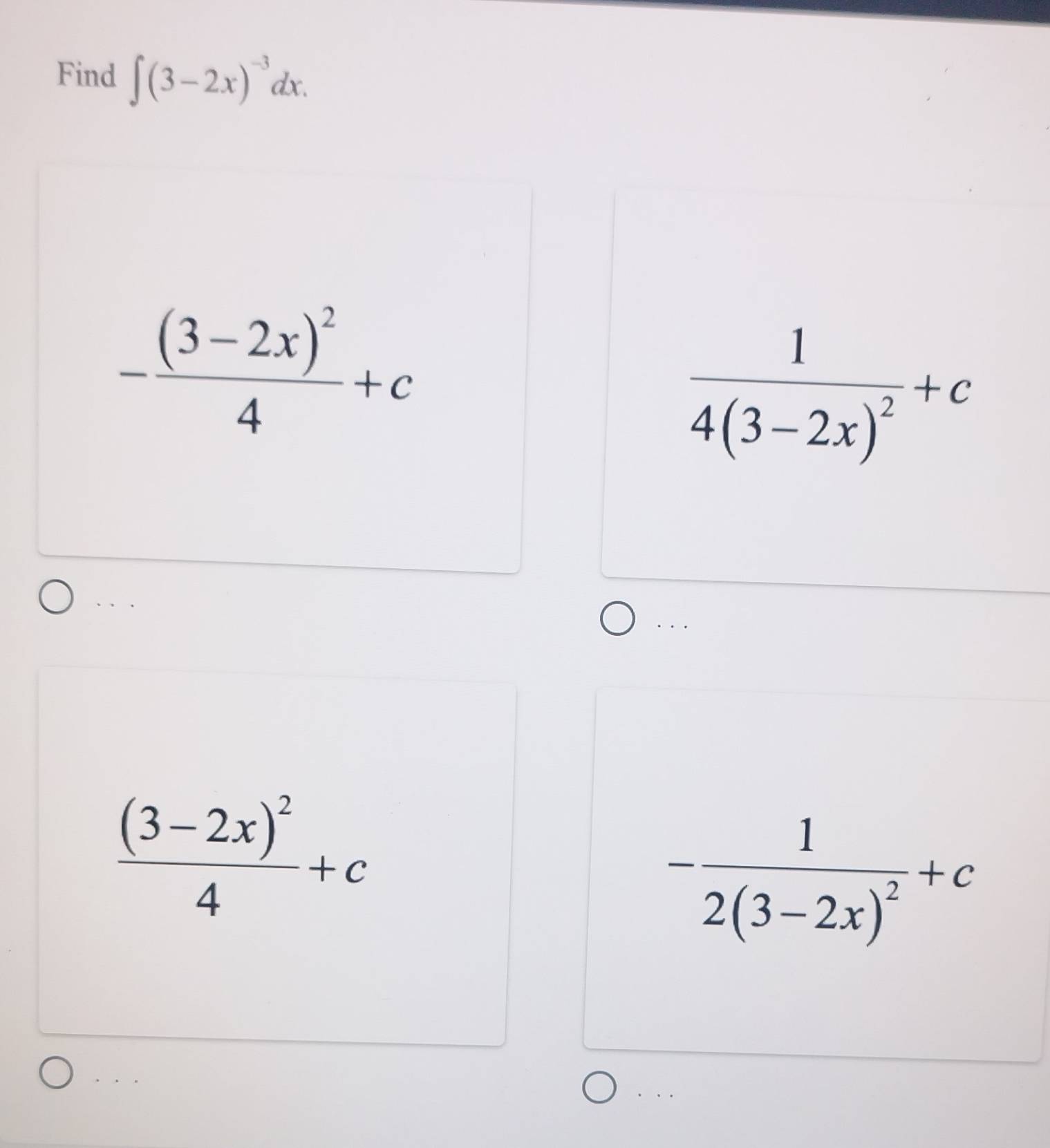 Find ∈t (3-2x)^-3dx.
-frac (3-2x)^24+c
frac 14(3-2x)^2+c. . .
frac (3-2x)^24+c
-frac 12(3-2x)^2+c