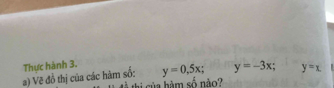 Thực hành 3.
a) Vẽ đồ thị của các hàm số: y=0,5x; y=-3x; y=x. 
t c ủa hàm số nào?