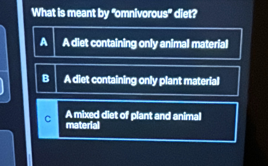 What is meant by "omnivorous" diet?
A A diet containing only animal material
B A diet containing only plant material
C A mixed diet of plant and animal
material