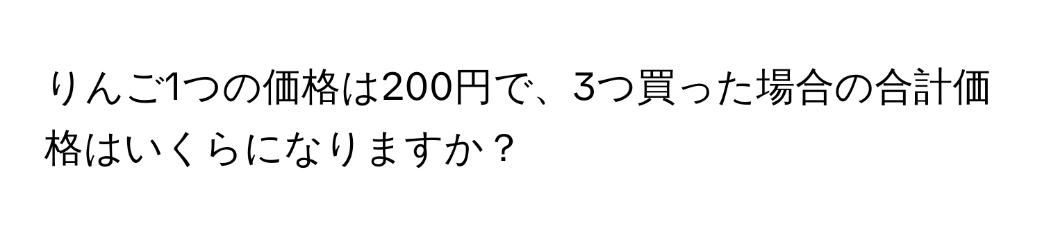 りんご1つの価格は200円で、3つ買った場合の合計価格はいくらになりますか？