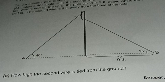 first wire is tied on the tip of the pole which is 2 ft. above where 
(A) makes a 40°
(a) How high the second wire is tied from the ground?
Answer: