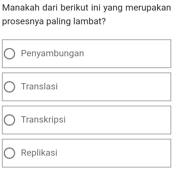 Manakah dari berikut ini yang merupakan
prosesnya paling lambat?
Penyambungan
Translasi
Transkripsi
Replikasi