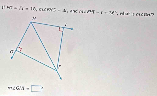 If FG=FI=18, m∠ FHG=3t , and m∠ FHI=t+36° , what is m∠ GHI
m∠ GHI=□°