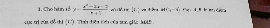 Cho hàm số y= (x^2-2x-2)/x+1  có đồ thị (C) và điểm M(1;-3). Gọi A, B là hai điểm 
cực trị của đồ thị (C). Tính diện tích của tam giác MAB .