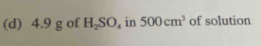 4.9 g of H_2SO_4 in 500cm^3 of solution