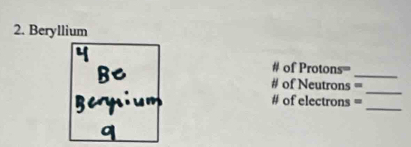 Beryllium 
# of Protons= 
_ 
_ 
# of Neutrons == 
_ 
# of electrons =