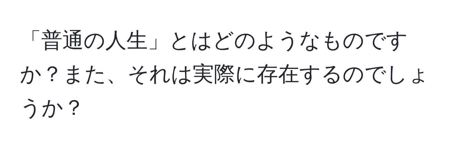 「普通の人生」とはどのようなものですか？また、それは実際に存在するのでしょうか？