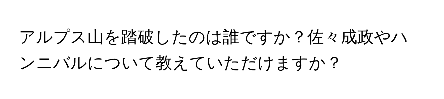 アルプス山を踏破したのは誰ですか？佐々成政やハンニバルについて教えていただけますか？