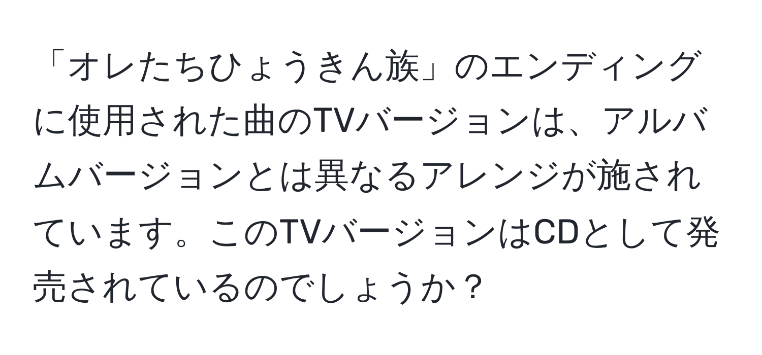 「オレたちひょうきん族」のエンディングに使用された曲のTVバージョンは、アルバムバージョンとは異なるアレンジが施されています。このTVバージョンはCDとして発売されているのでしょうか？