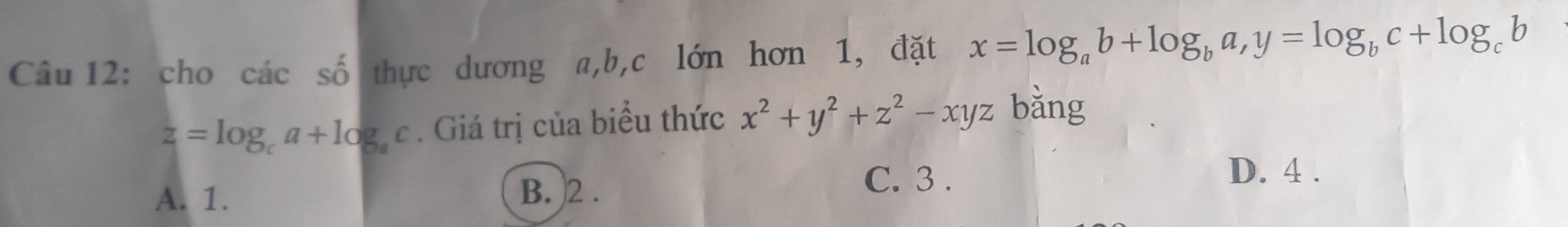 cho cdot acshat o thực dương a, b,c lớn hơn 1, đặt x=log _ab+log _ba, y=log _bc+log _cb
z=log _ca+log _ac. Giá trị của biểu thức x^2+y^2+z^2-xyz bǎng
C. 3.
D. 4.
A. 1.
B. 2.