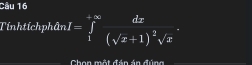 Tinhtích phân I=∈tlimits _1^((+∈fty)frac dx)(sqrt(x)+1)^2sqrt(x)
Chọn một đán án đúng