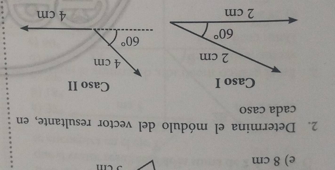 e) 8 cm
11
2. Determina el módulo del vector resultante, en
cada caso
Caso I
Caso II
2 cm
60°
2 cm