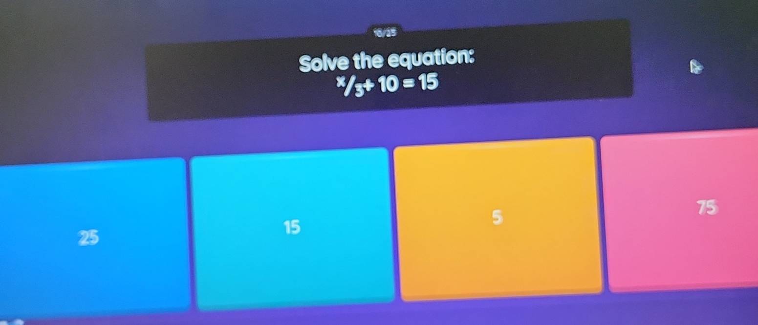 16/25
Solve the equation:
^x/_3+10=15
75
25
15
5