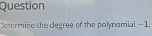 Question 
Determine the degree of the polynomial -1.