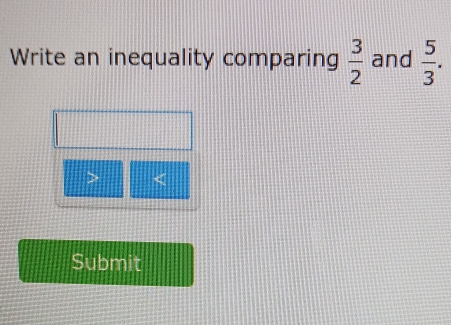 Write an inequality comparing  3/2  and  5/3 . 
> x°
Submit