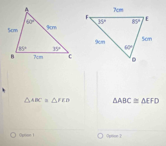 △ ABC≌ △ FED
△ ABC≌ △ EFD
Option 1 Option 2