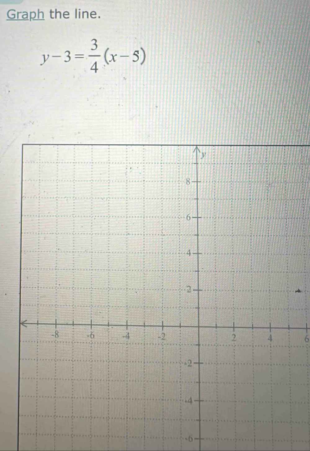 Graph the line.
y-3= 3/4 (x-5)
6
6