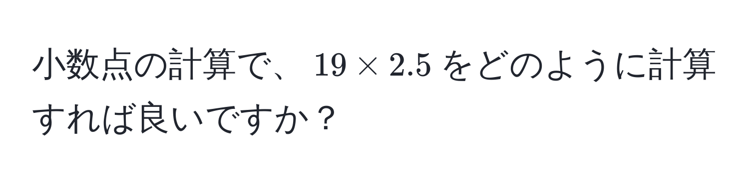 小数点の計算で、$19 * 2.5$をどのように計算すれば良いですか？