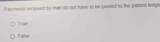 Payments received by mail do not have to be posted to the patient ledge
True
False