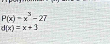 P(x)=x^3-27
d(x)=x+3