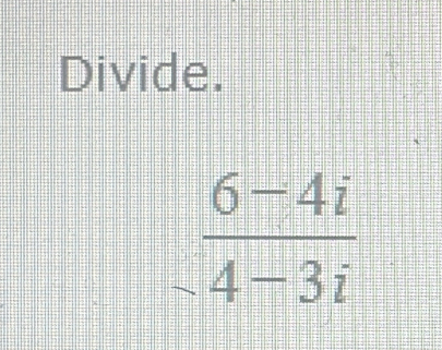 Divide.
 (6-4i)/4-3i 