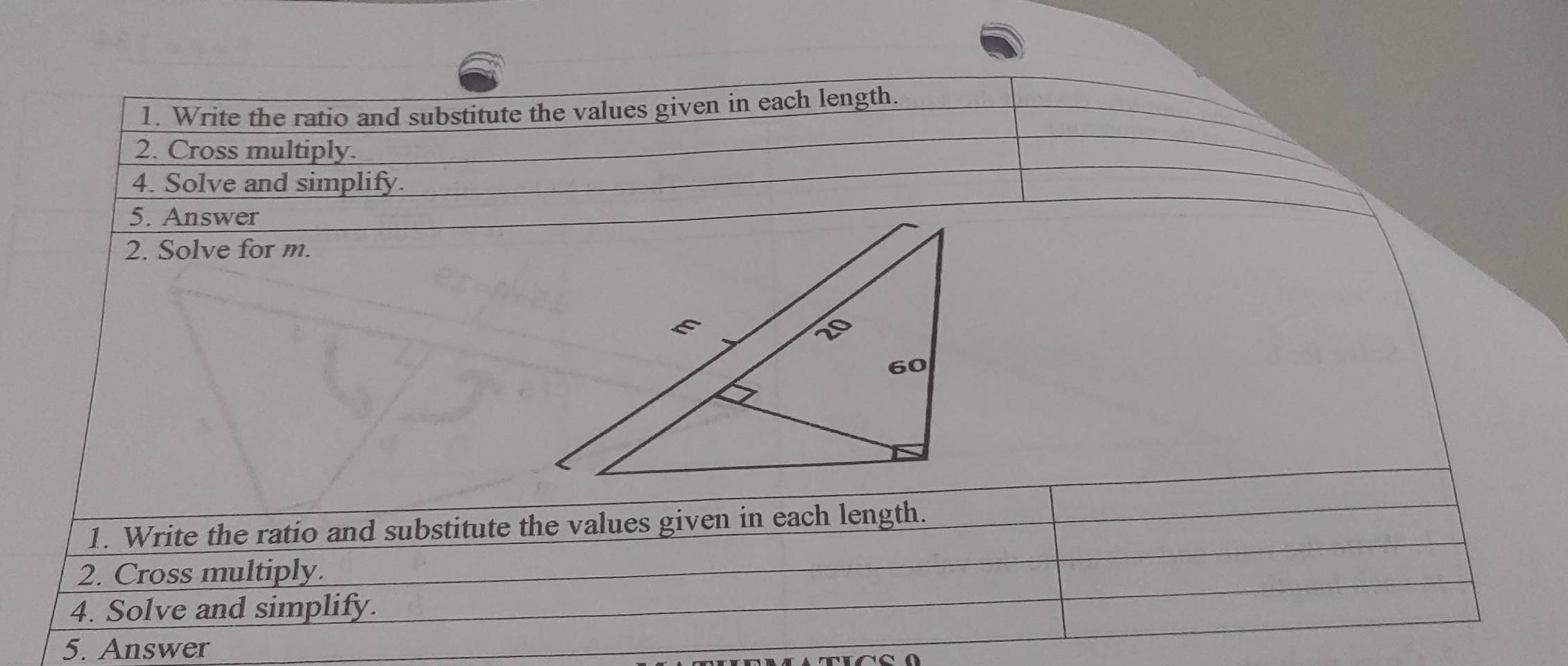 Write the ratio and substitute the values given in each length. 
2. Cross multiply. 
4. Solve and simplify. 
5. Answer 
2. Solve for m.