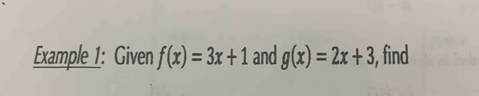 Example 1: Given f(x)=3x+1 and g(x)=2x+3 , find