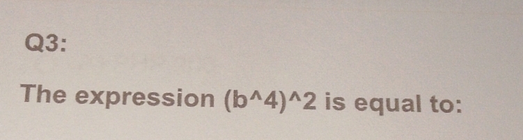 The expression (b^(wedge)4)^wedge 2 is equal to: