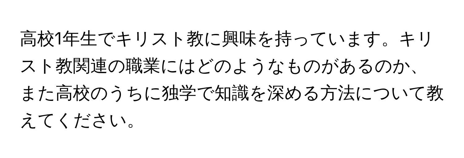 高校1年生でキリスト教に興味を持っています。キリスト教関連の職業にはどのようなものがあるのか、また高校のうちに独学で知識を深める方法について教えてください。