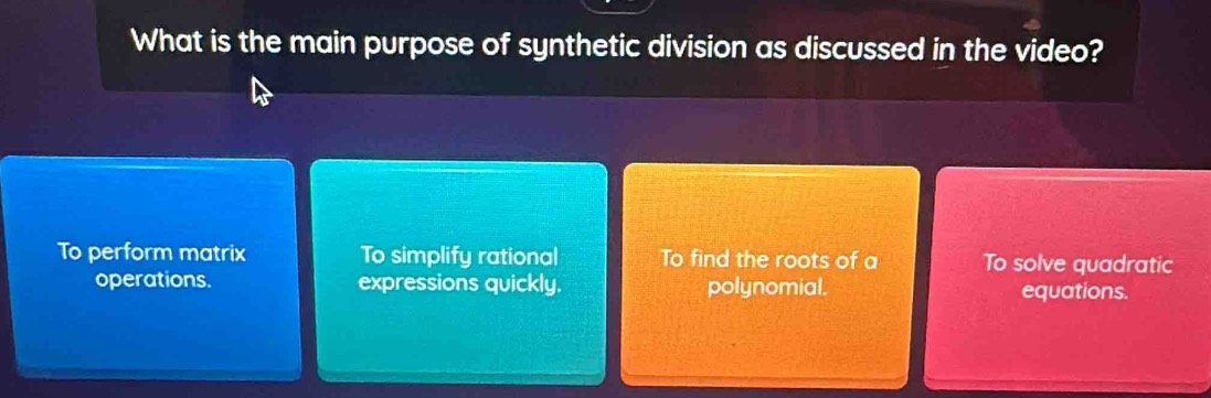 What is the main purpose of synthetic division as discussed in the video?
To perform matrix To simplify rational To find the roots of a To solve quadratic
operations. expressions quickly. polynomial. equations.