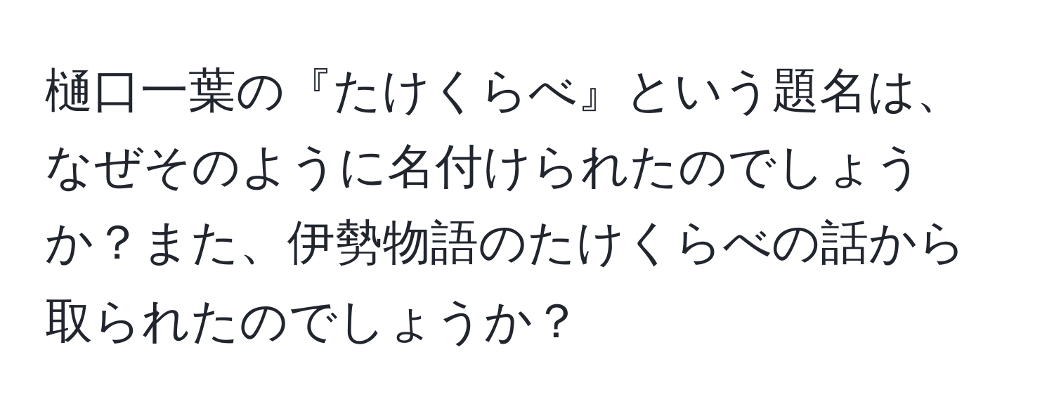 樋口一葉の『たけくらべ』という題名は、なぜそのように名付けられたのでしょうか？また、伊勢物語のたけくらべの話から取られたのでしょうか？