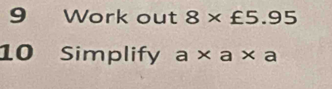 Work out 8* £5.95
10 Simplify a* a* a