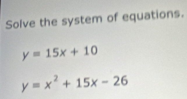 Solve the system of equations.
y=15x+10
y=x^2+15x-26