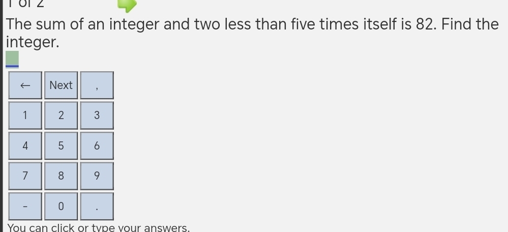 The sum of an integer and two less than five times itself is 82. Find the 
integer. 
You can click or tvpe vour answers.