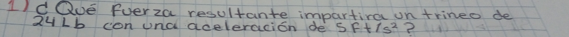 1dQue Fverza resultante impartira on trineo de 
2uLb con una aceleracion de 5Ft/s^2 ?