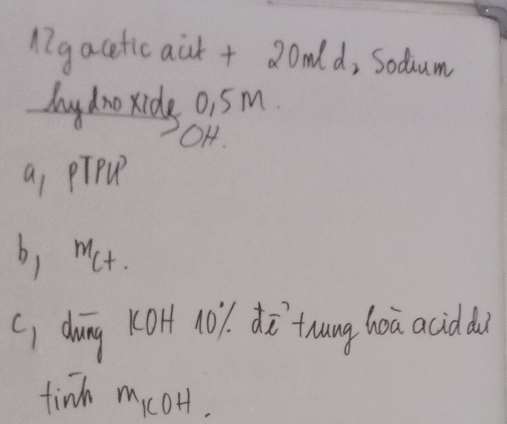 l7gaceticaik + 2omld, Sodium 
bauy dno xide 0i5m 
OH. 
a, pTPQ 
b) ^mC+. 
(, doing K01t 101. ¢ò`tung hoa acidd 
tind mcoH.