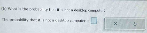 What is the probability that it is not a desktop computer? 
The probability that it is not a desktop computer is ×