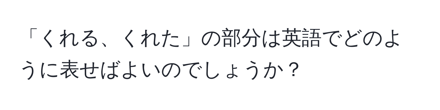 「くれる、くれた」の部分は英語でどのように表せばよいのでしょうか？