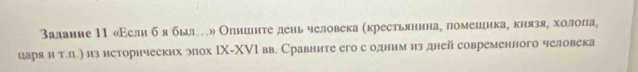 залание 11 «Εсли б я быле » Олишнте деньчеловека (крестьянинае помешеιикае князяеΒαхеоόлеоπа, 
царяи т.) из исторических эох ΙX-ΧVΙ вв. Сравните его с олним из дней современного человека