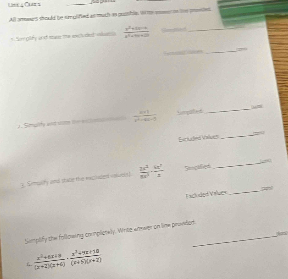 All answers should be simplified as much as possible. Witte anower on time proinsent, 
1. Simplify and state the excluded valuel  (x^2+5x-4)/x^2+10x+27 
_ 
_
 (x+1)/x^2-4x-3 
2. Simpilfy and stat Simpilifiec 
_ 
Excluded Values _(201s 
3. Simpilify and state the excluded value(s)  2x^2/8x^3 ·  5x^3/x  Simplified 
_ 
Excluded Values: _Captat 
Simplify the following completely. Write answer on line provided._ 
(600s)
 (x^2+6x+8)/(x+2)(x+6) ·  (x^2+9x+18)/(x+5)(x+2) 