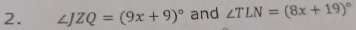 ∠ JZQ=(9x+9)^circ  and ∠ TLN=(8x+19)^circ 