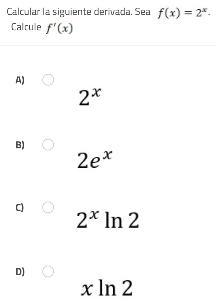 Calcular la siguiente derivada. Sea f(x)=2^x. 
Calcule f'(x)
A)
2^x
B)
2e^x
C)
2^x ln 2
D)
x ln 2