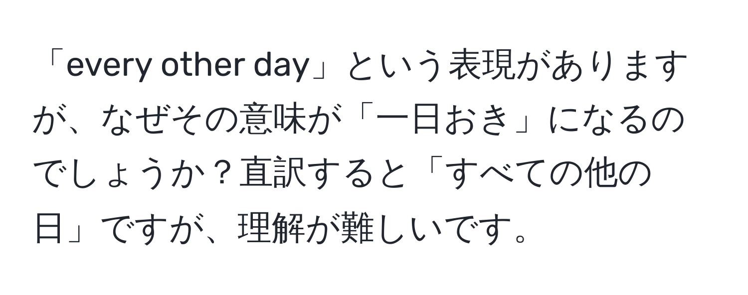 「every other day」という表現がありますが、なぜその意味が「一日おき」になるのでしょうか？直訳すると「すべての他の日」ですが、理解が難しいです。