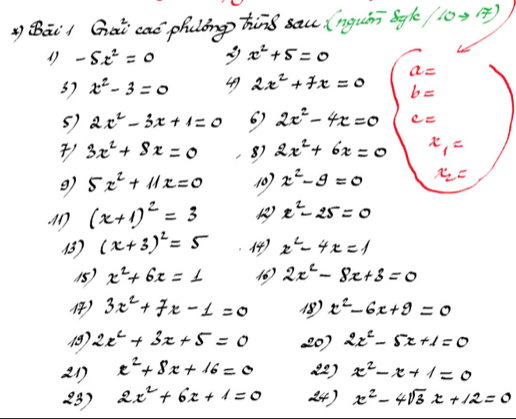 QDāii Gài caó phulóng hing sau (ngunī bgk 10) ?) 
1 -5t^2=0 x^2+5=0
x^2-3=0 49 2x^2+7x=0 a=
b=
5) 2x^2-3x+1=0 6) 2x^2-4x=0 c=
3x^2+8x=0 8) 2x^2+6x=0 x_1=
9) 5x^2+11x=0 (0) x^2-9=0 x_2=
(x+1)^2=3 x^2-25=0
() (x+3)^2=5 ) x^2-4x=1
15) x^2+6x=1 (6) 2x^2-8x+3=0
) 3x^2+7x-1=0 1) x^2-6x+9=0
18). 2x^2+3x+5=0 20) 2x^2-5x+1=0
21 x^2+8x+16=0 22) x^2-x+1=0
23) 2x^2+6x+1=0 24) x^2-4sqrt(3)x+12=0