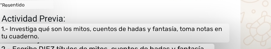 "Resentido 
Actividad Previa: 
1.- Investiga qué son los mitos, cuentos de hadas y fantasía, toma notas en 
tu cuaderno.