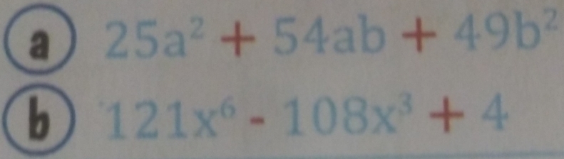 a 25a^2+54ab+49b^2
b 121x^6-108x^3+4