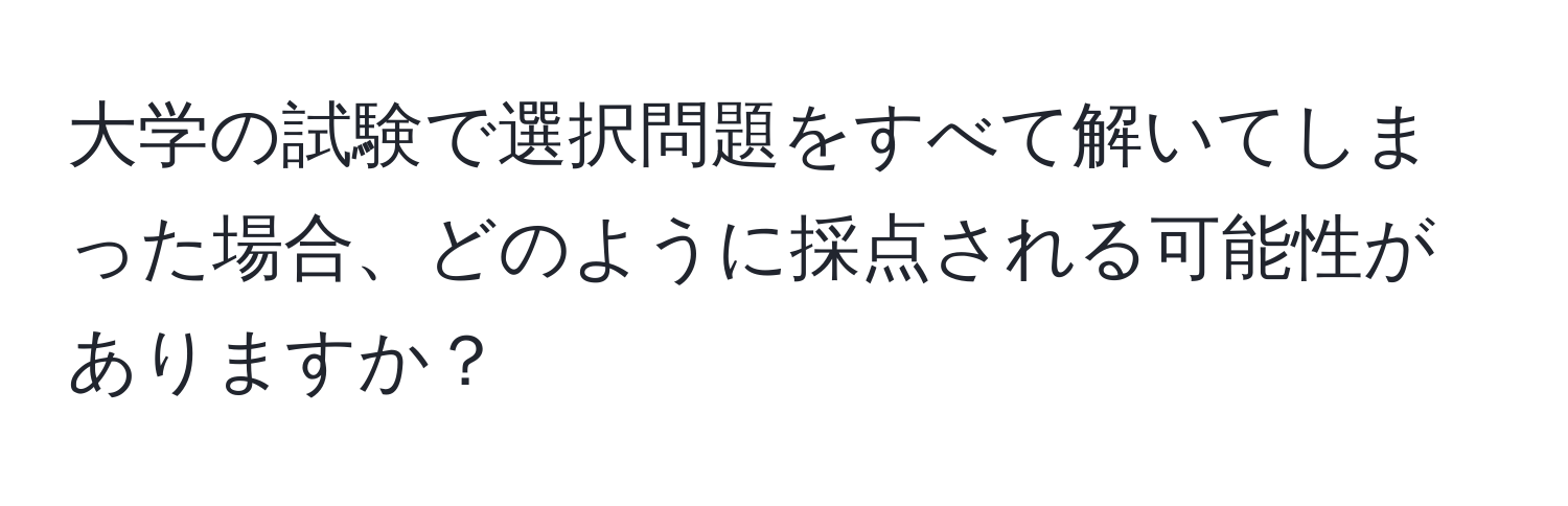 大学の試験で選択問題をすべて解いてしまった場合、どのように採点される可能性がありますか？